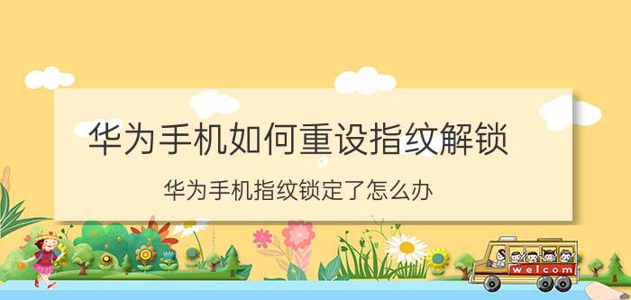 华为手机如何重设指纹解锁 华为手机指纹锁定了怎么办？